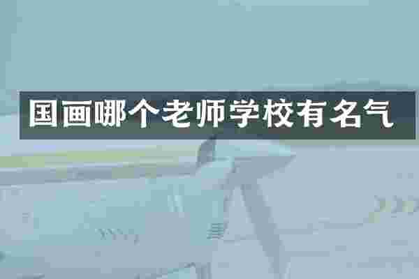 国画哪个老师学校有名气