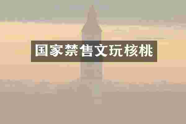 国家禁售文玩核桃