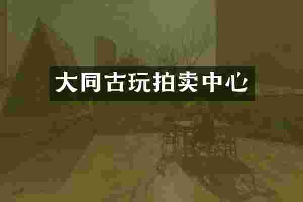大同古玩拍卖中心