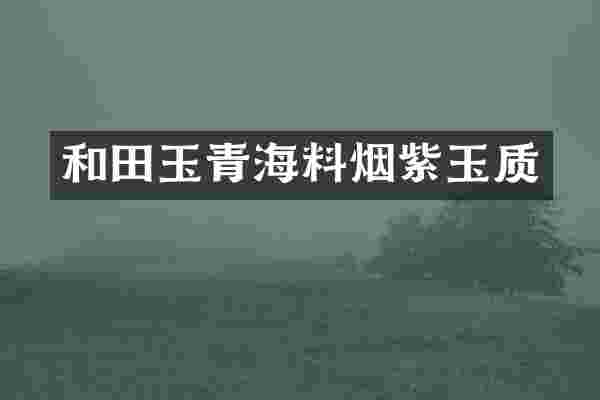 和田玉青海料烟紫玉质