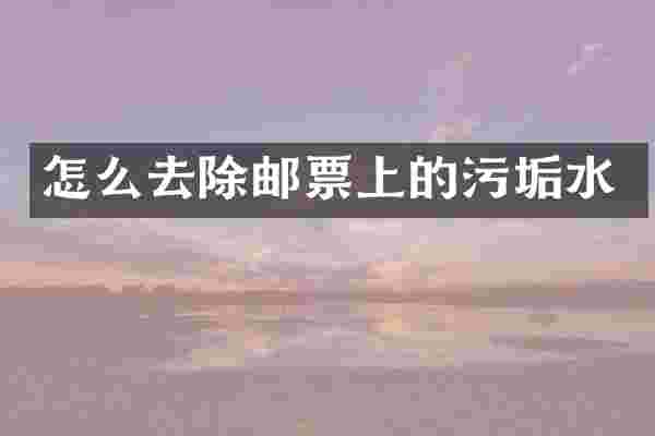 怎么去除邮票上的污垢水