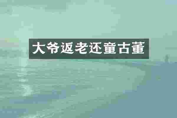 大爷返老还童古董