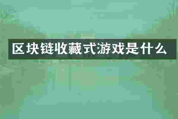 区块链收藏式游戏是什么