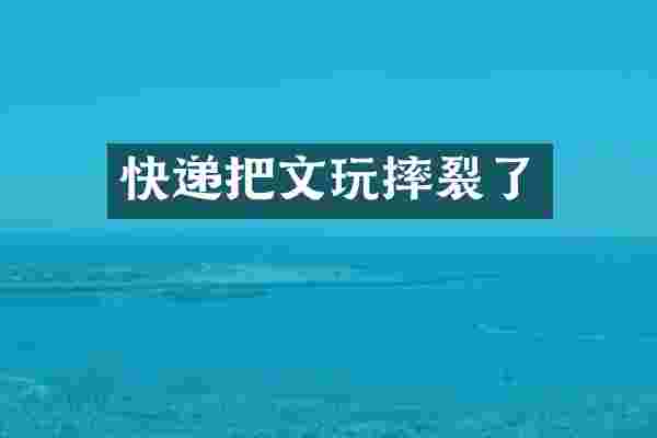 快递把文玩摔裂了