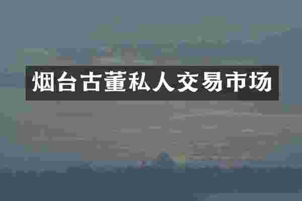 烟台古董私易市场