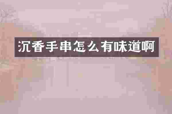 沉香手串怎么有味道啊