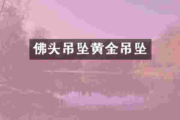 佛头吊坠黄金吊坠