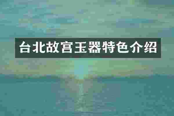 台北故宫玉器特色介绍