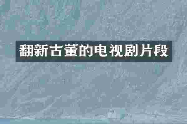 翻新古董的电视剧片段