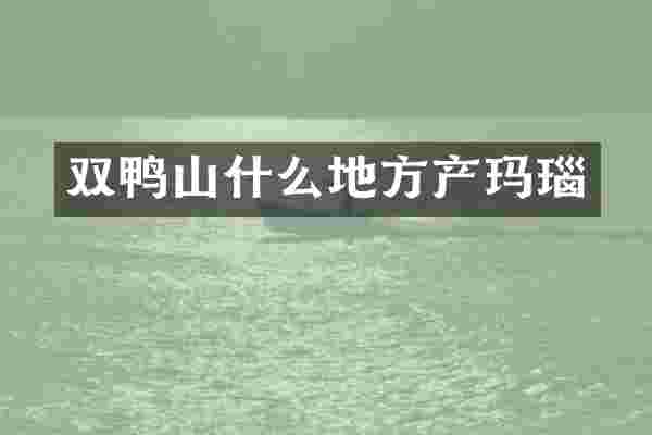 双鸭山什么地方产玛瑙