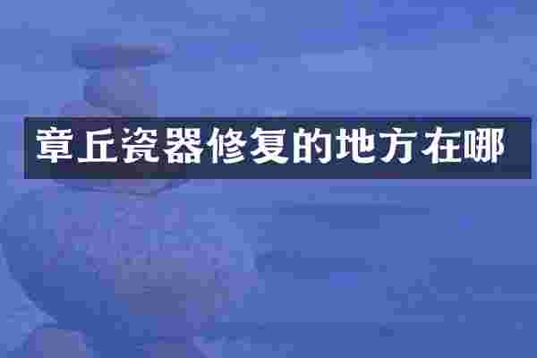 章丘瓷器修复的地方在哪