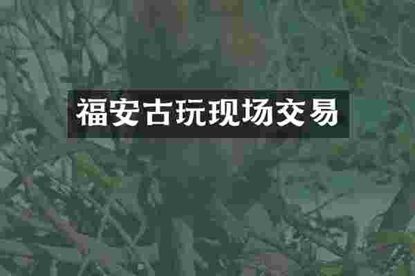 福安古玩现场交易