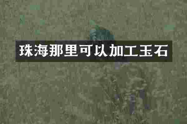 珠海那里可以加工玉石