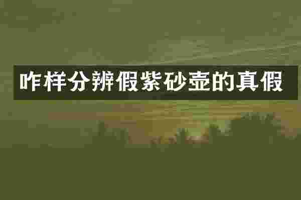 咋样分辨假紫砂壶的真假