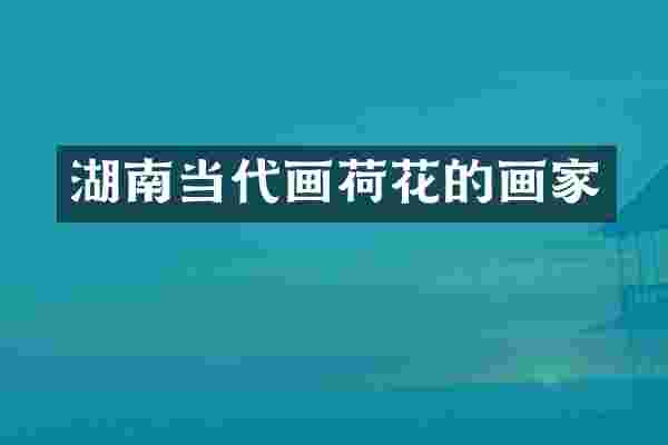 湖南当代画荷花的画家