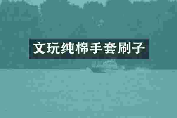 文玩纯棉手套刷子