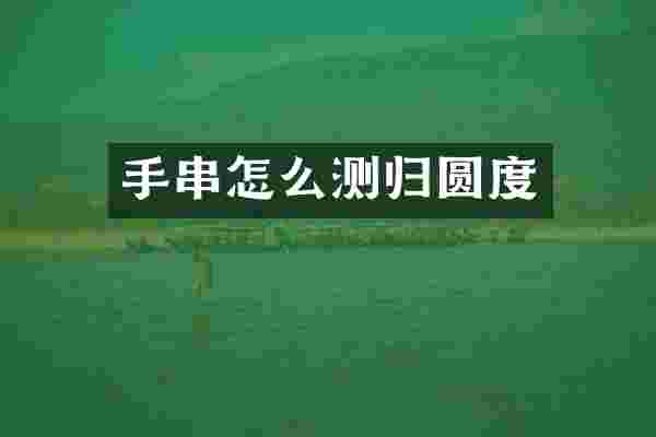 手串怎么测归圆度