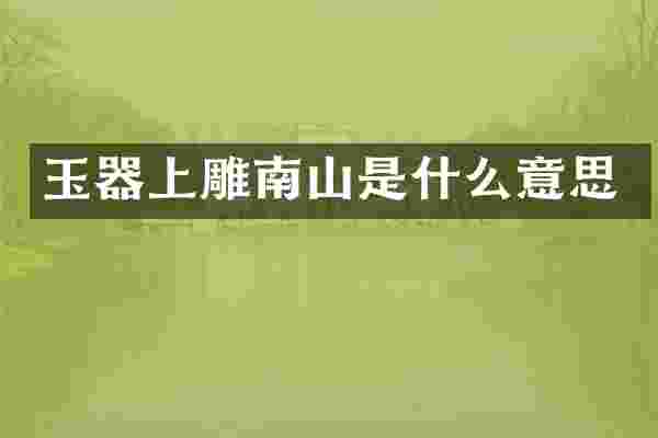 玉器上雕南山是什么意思