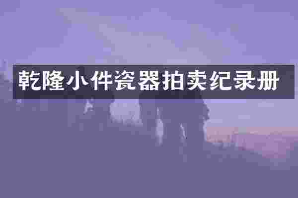 乾隆小件瓷器拍卖纪录册