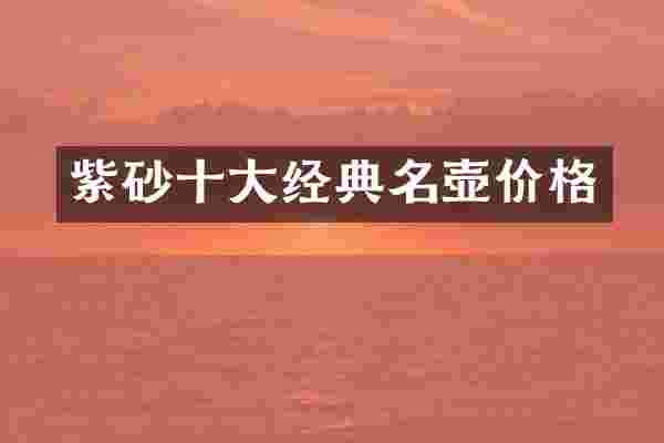 紫砂十大经典名壶价格