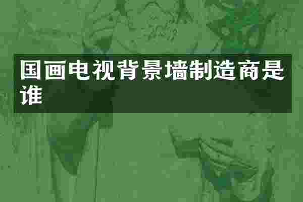 国画电视背景墙制造商是谁