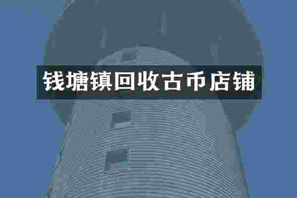 钱塘镇回收古币店铺
