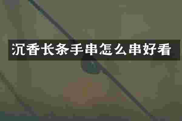 沉香长条手串怎么串好看