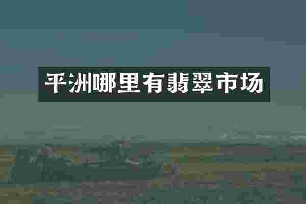 平洲哪里有翡翠市场