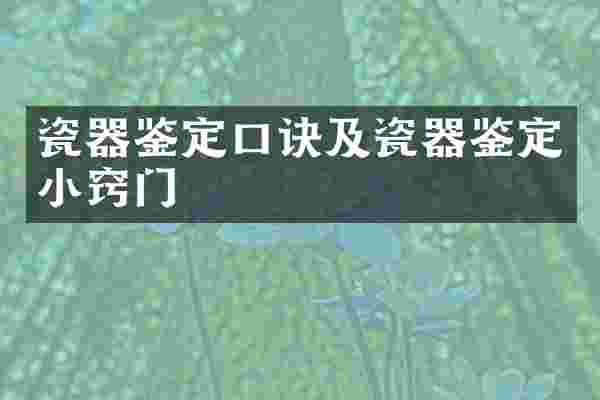 瓷器鉴定口诀及瓷器鉴定小窍门