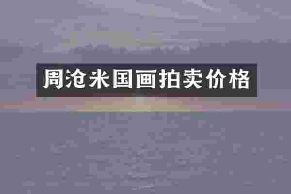 周沧米国画拍卖价格