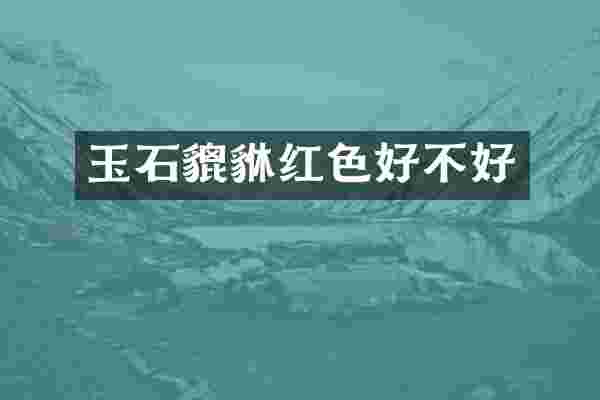 玉石貔貅红色好不好
