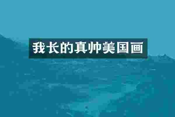 我长的真帅美国画