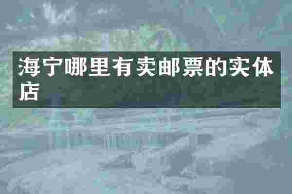 海宁哪里有卖邮票的实体店