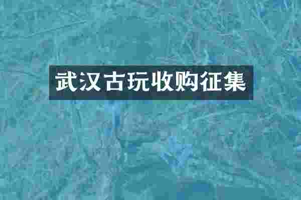 武汉古玩收购征集