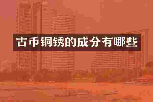 古币铜锈的成分有哪些