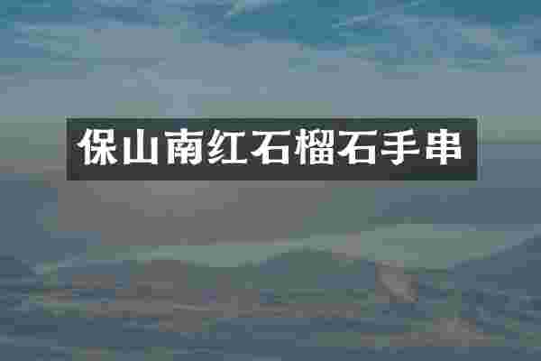 保山南红石榴石手串