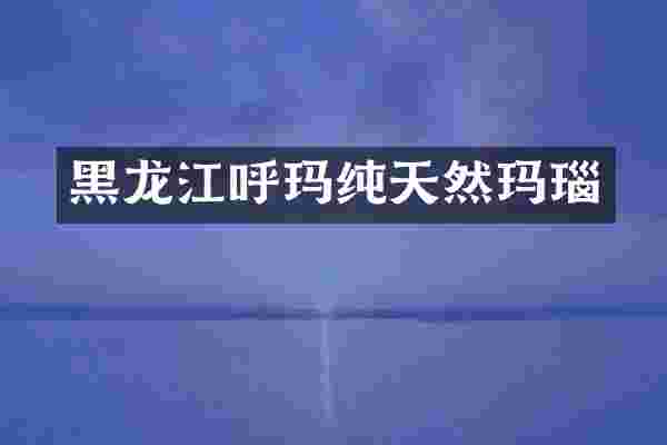 黑龙江呼玛纯天然玛瑙