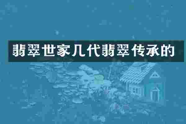 翡翠世家几代翡翠传承的