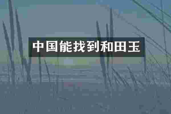 中国能找到和田玉
