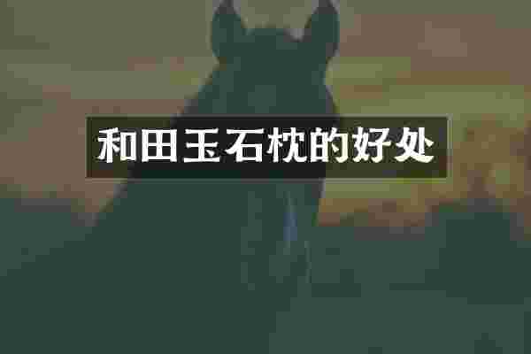 和田玉石枕的好处