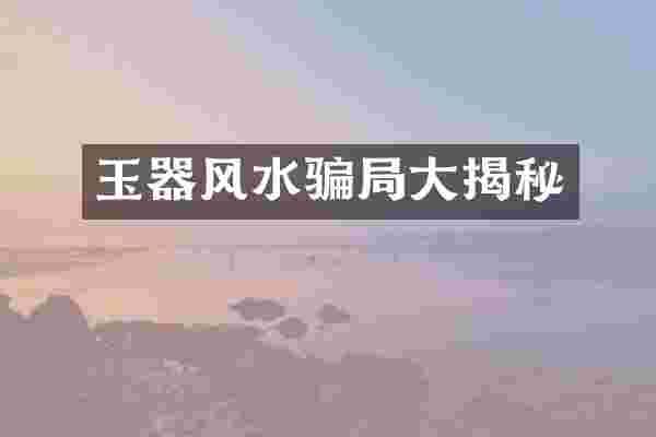 玉器风水骗局大揭秘