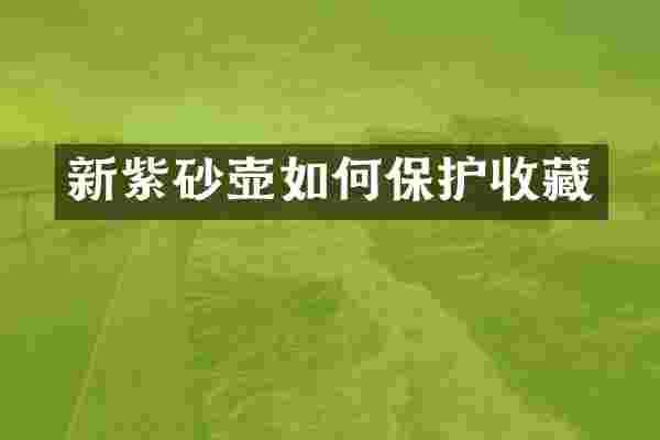 新紫砂壶如何保护收藏