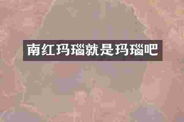南红玛瑙就是玛瑙吧