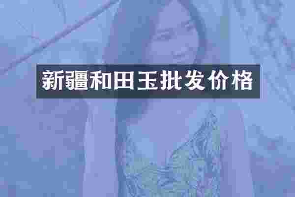 新疆和田玉批发价格