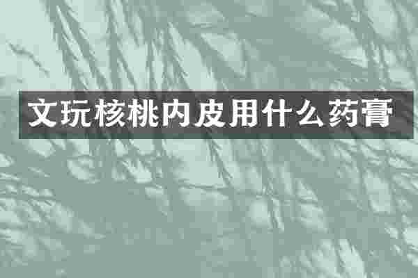 文玩核桃内皮用什么药膏