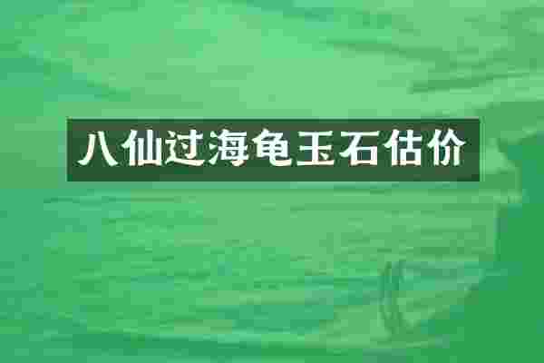 八仙过海龟玉石估价