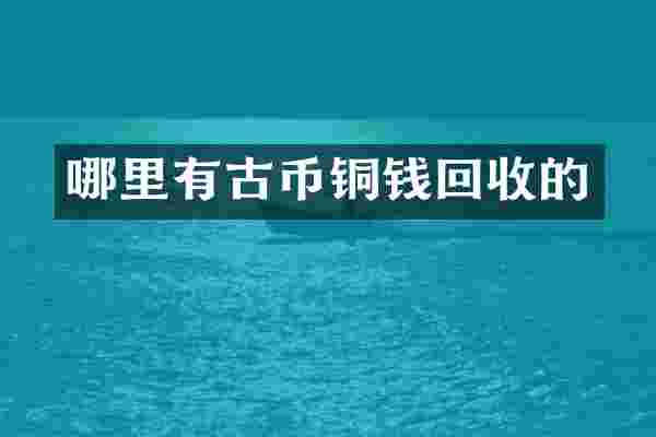 哪里有古币铜钱回收的