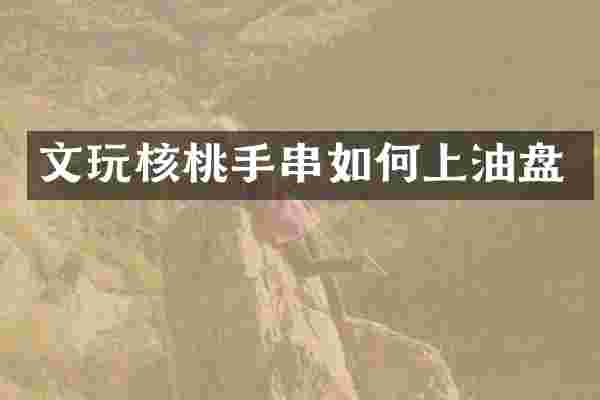 文玩核桃手串如何上油盘
