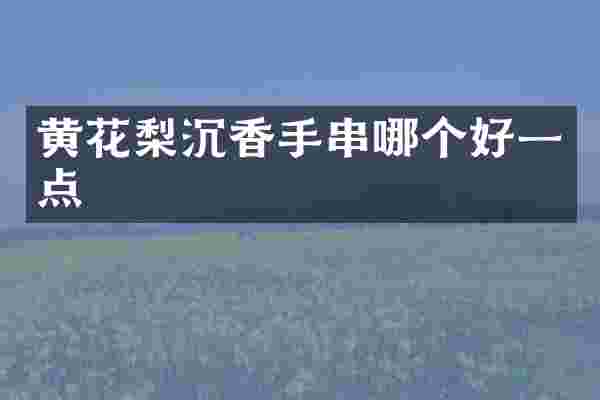 黄花梨沉香手串哪个好一点