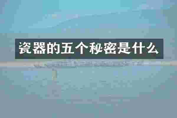 瓷器的五个秘密是什么